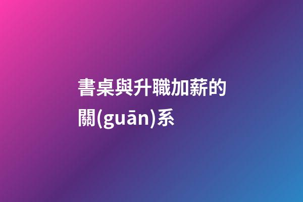書桌與升職加薪的關(guān)系