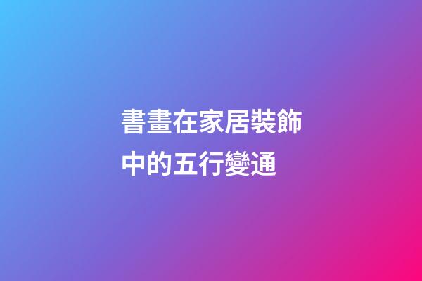 書畫在家居裝飾中的五行變通