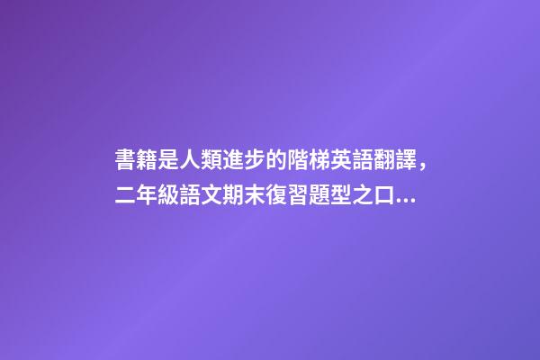 書籍是人類進步的階梯英語翻譯，二年級語文期末復習題型之口語表達資料-第1張-觀點-玄機派
