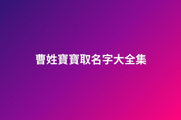 曹姓寶寶取名字大全集(曹姓寶寶起名大全集)-第1張-寶寶起名-玄機派