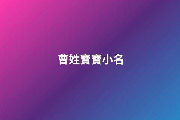 曹姓寶寶小名(曹姓寶寶小名大全)-第1張-寶寶起名-玄機(jī)派