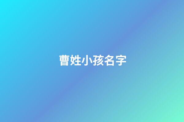 曹姓小孩名字(曹姓寶寶有寓意免費取名)-第1張-寶寶起名-玄機派