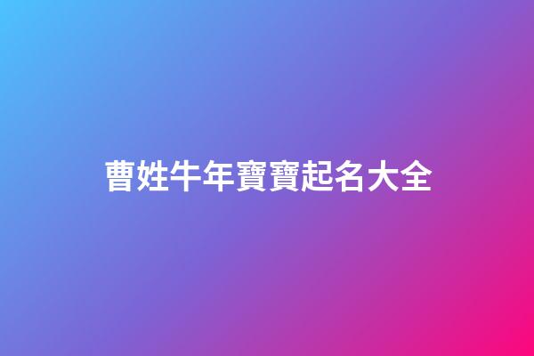 曹姓牛年寶寶起名大全(曹姓牛年寶寶起名大全一個字)-第1張-寶寶起名-玄機派