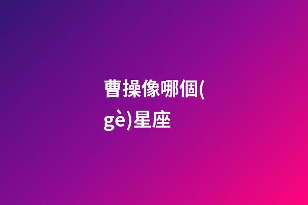 曹操像哪個(gè)星座