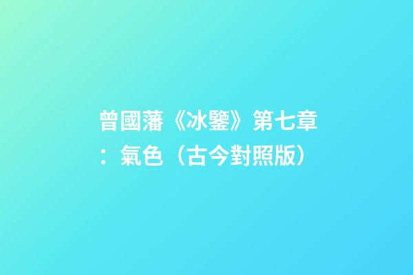 曾國藩《冰鑒》第七章：氣色（古今對照版）
