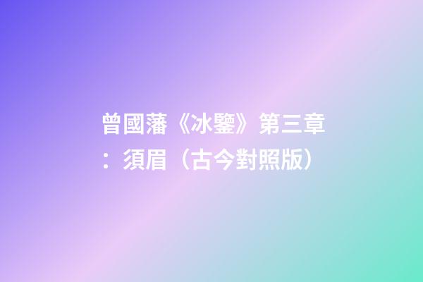 曾國藩《冰鑒》第三章：須眉（古今對照版）