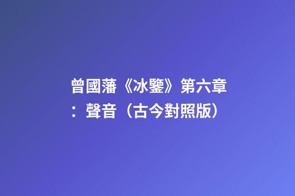 曾國藩《冰鑒》第六章：聲音（古今對照版）