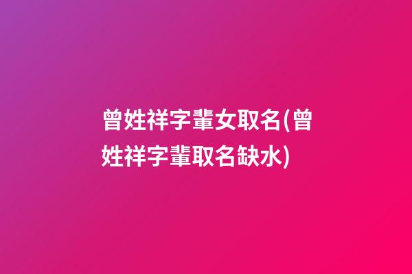 曾姓祥字輩女取名(曾姓祥字輩取名缺水)