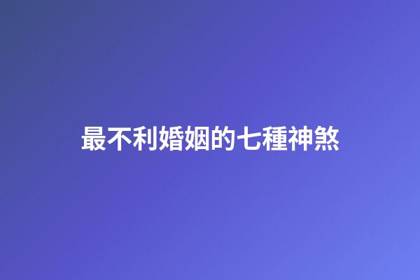 最不利婚姻的七種神煞