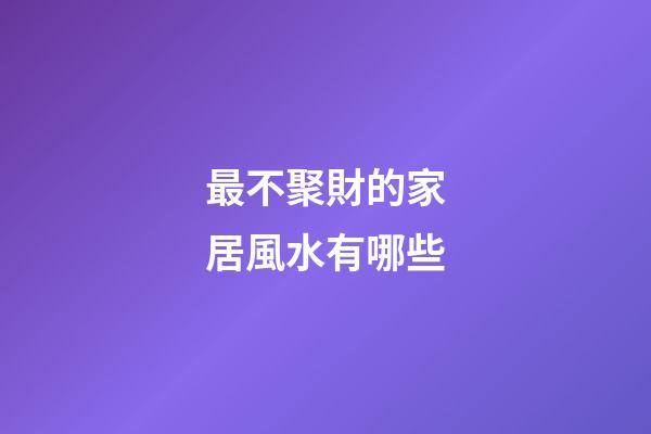 最不聚財的家居風水有哪些