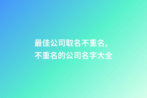 最佳公司取名不重名,不重名的公司名字大全-第1張-公司起名-玄機(jī)派