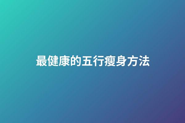 最健康的五行瘦身方法