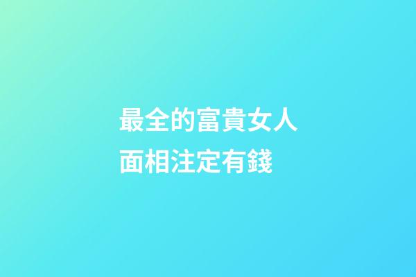 最全的富貴女人面相注定有錢