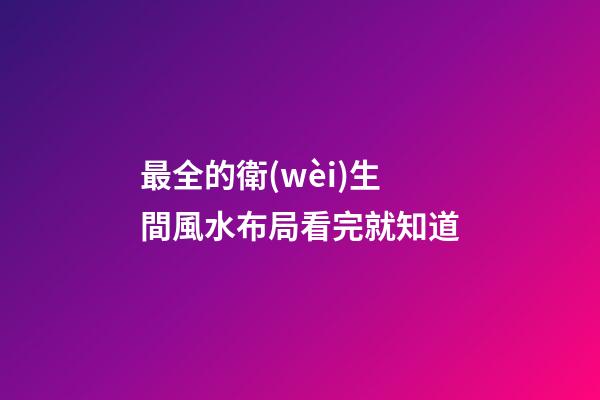 最全的衛(wèi)生間風水布局看完就知道