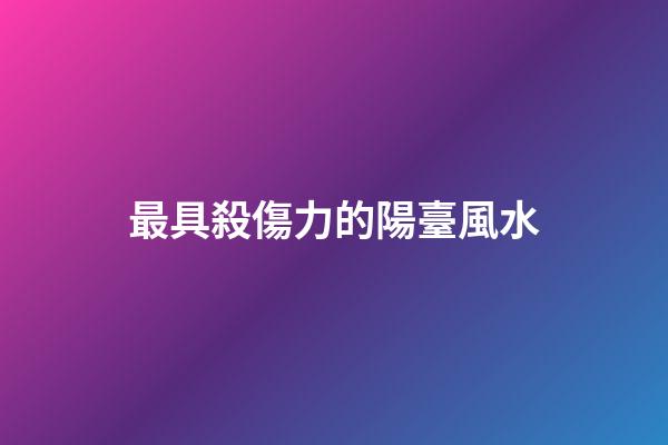 最具殺傷力的陽臺風水
