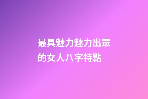 最具魅力魅力出眾的女人八字特點