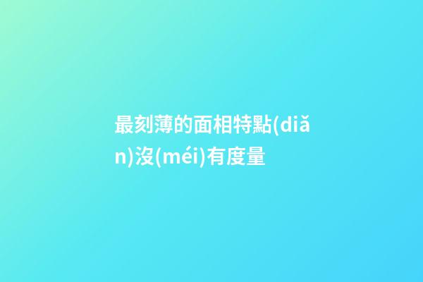 最刻薄的面相特點(diǎn)沒(méi)有度量