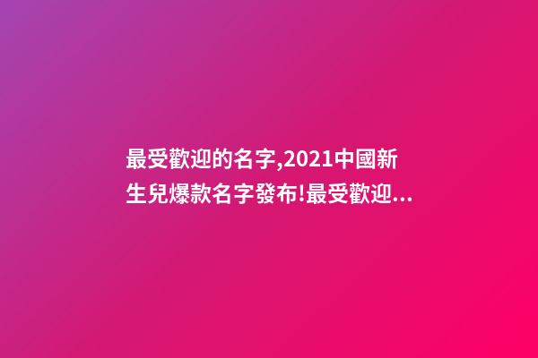 最受歡迎的名字,2021中國新生兒爆款名字發布!最受歡迎的竟然是這些-第1張-觀點-玄機派