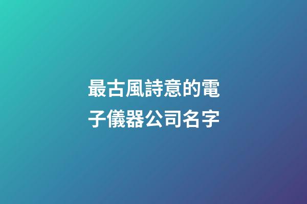 最古風詩意的電子儀器公司名字-第1張-公司起名-玄機派