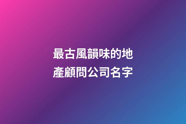 最古風韻味的地產顧問公司名字-第1張-公司起名-玄機派
