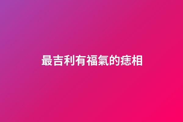 最吉利有福氣的痣相