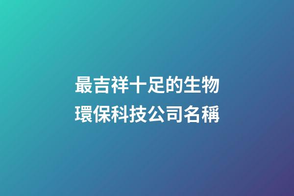 最吉祥十足的生物環保科技公司名稱-第1張-公司起名-玄機派