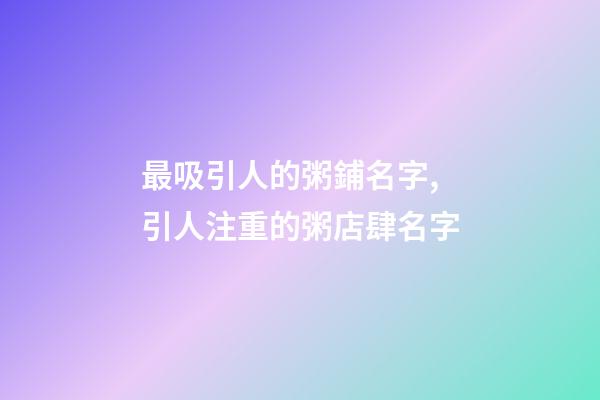 最吸引人的粥鋪名字,引人注重的粥店肆名字-第1張-店鋪起名-玄機(jī)派