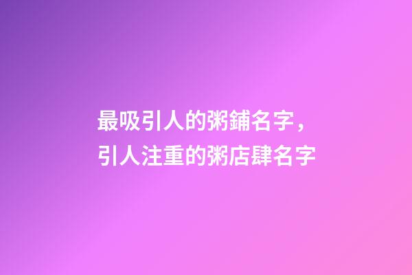 最吸引人的粥鋪名字，引人注重的粥店肆名字-第1張-店鋪起名-玄機(jī)派