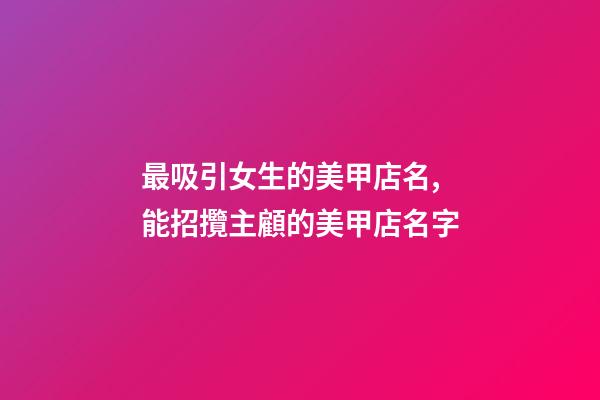 最吸引女生的美甲店名,能招攬主顧的美甲店名字-第1張-店鋪起名-玄機派