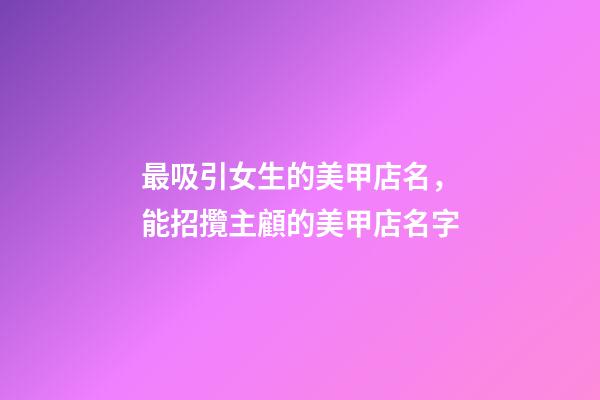最吸引女生的美甲店名，能招攬主顧的美甲店名字