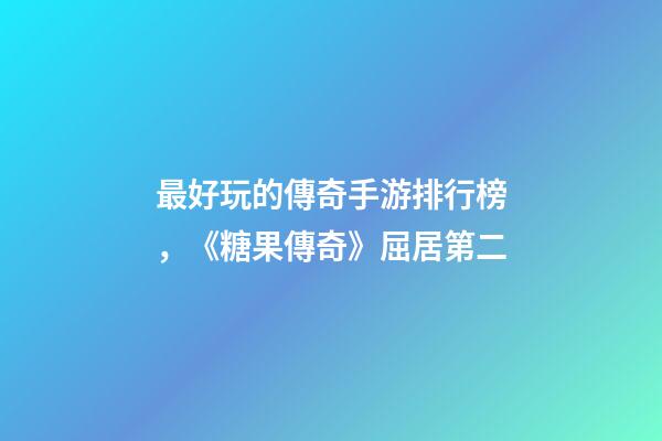 最好玩的傳奇手游排行榜，《糖果傳奇》屈居第二-第1張-觀點-玄機派