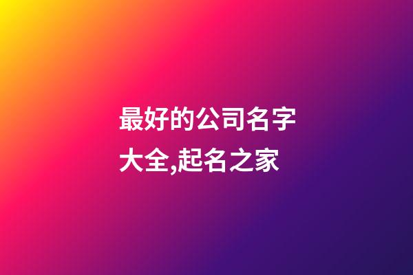 最好的公司名字大全,起名之家-第1張-公司起名-玄機派