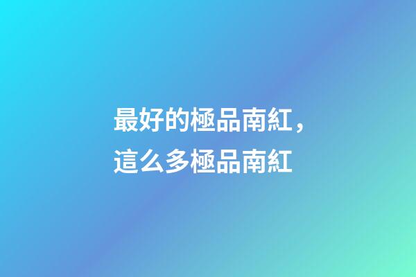 最好的極品南紅，這么多極品南紅-第1張-觀點-玄機派