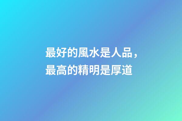 最好的風水是人品，最高的精明是厚道