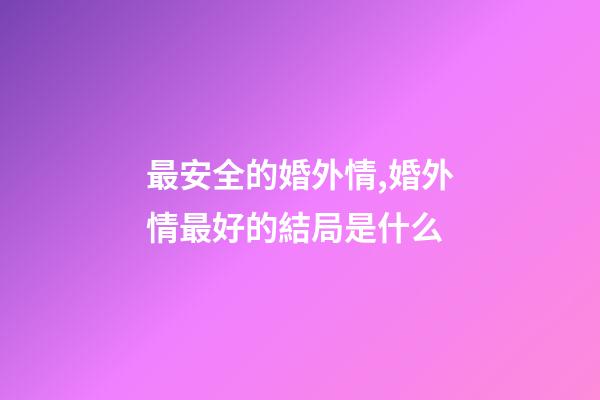 最安全的婚外情,婚外情最好的結局是什么-第1張-觀點-玄機派