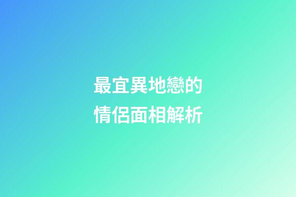 最宜異地戀的情侶面相解析
