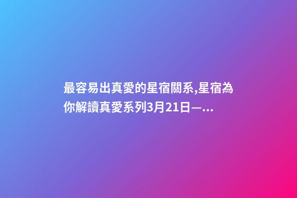 最容易出真愛的星宿關系,星宿為你解讀真愛系列3月21日——4月4日婁宿-第1張-觀點-玄機派