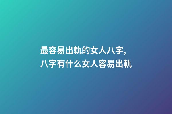 最容易出軌的女人八字,八字有什么女人容易出軌