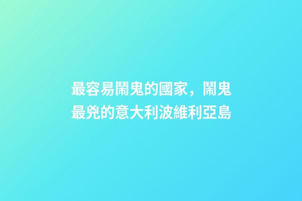 最容易鬧鬼的國家，鬧鬼最兇的意大利波維利亞島-第1張-觀點-玄機派