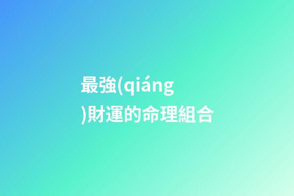 最強(qiáng)財運的命理組合
