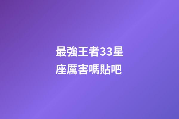 最強王者33星座厲害嗎貼吧-第1張-星座運勢-玄機派