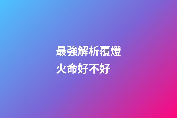 最強解析覆燈火命好不好