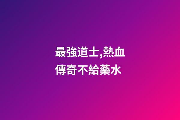 最強道士,熱血傳奇不給藥水-第1張-觀點-玄機派