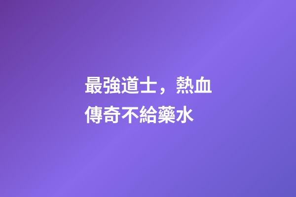 最強道士，熱血傳奇不給藥水-第1張-觀點-玄機派