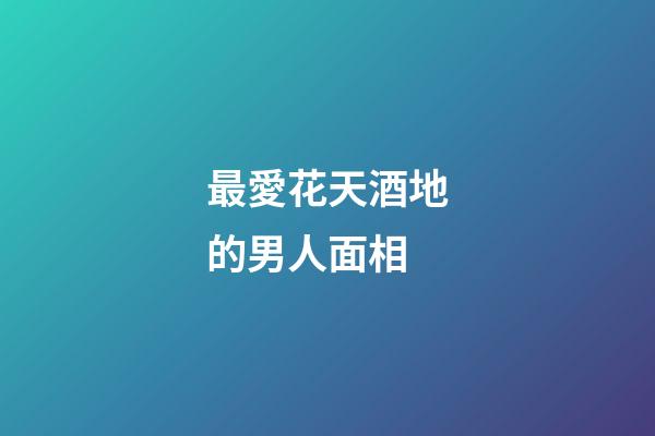最愛花天酒地的男人面相