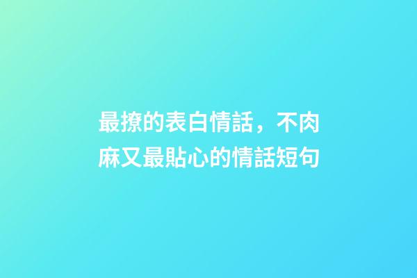 最撩的表白情話，不肉麻又最貼心的情話短句-第1張-觀點-玄機派