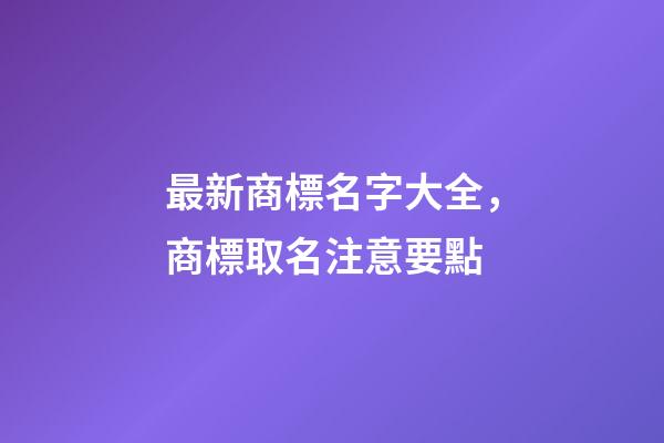 最新商標名字大全，商標取名注意要點
