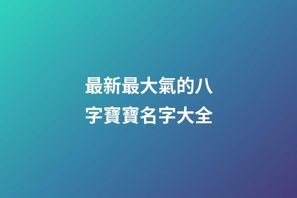 最新最大氣的八字寶寶名字大全