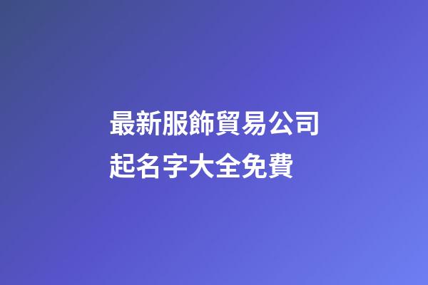 最新服飾貿易公司起名字大全免費-第1張-公司起名-玄機派
