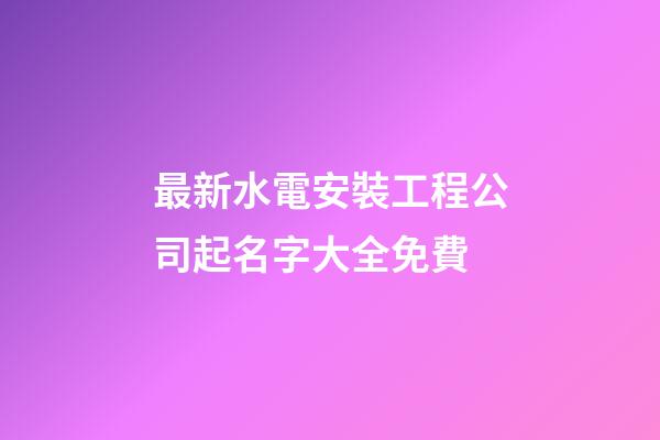 最新水電安裝工程公司起名字大全免費-第1張-公司起名-玄機派